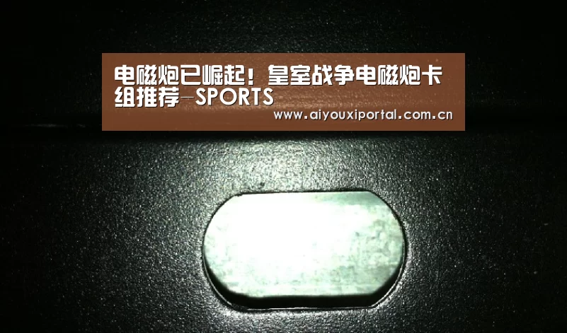 电磁炮已崛起!皇室战争电磁炮卡组推荐-SPORTS(图1) 爱游戏体育