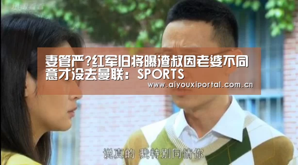 妻管严?红军旧将曝渣叔因老婆不同意才没去曼联：SPORTS(图2)