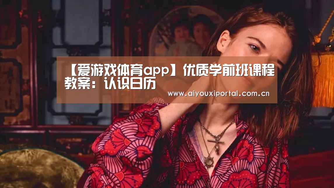 【爱游戏体育app】优质学前班课程教案:认识日历(图1) 【爱游戏体育app】优质学前班课程教案:认识日历(图1)